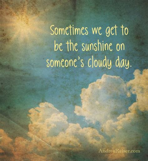 Sometimes we get to be the sunshine on someone's cloudy day Words ...