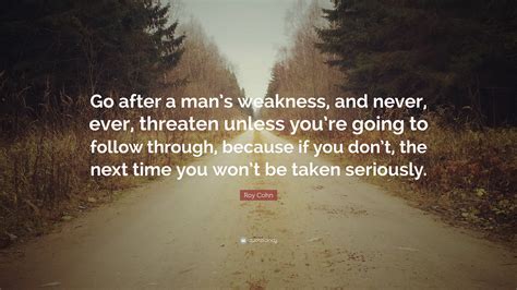 Roy Cohn Quote: “Go after a man’s weakness, and never, ever, threaten ...