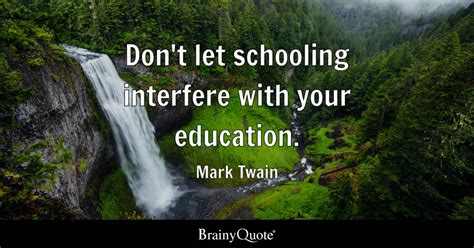 Don't let schooling interfere with your education. - Mark Twain ...