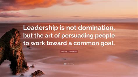 Daniel Goleman Quote: “Leadership is not domination, but the art of ...