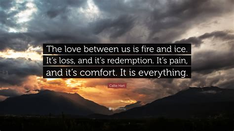 Callie Hart Quote: “The love between us is fire and ice. It’s loss, and ...