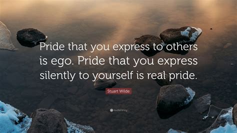 Stuart Wilde Quote: “Pride that you express to others is ego. Pride ...