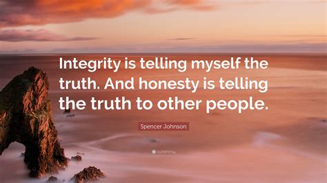 Spencer Johnson Quote: “Integrity is telling myself the truth. And ...