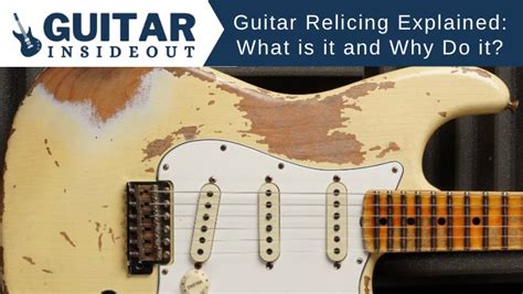 Guitar Relicing Explained: What is it and Why do it? - Guitar Inside Out