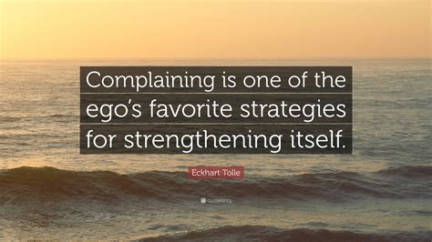 Eckhart Tolle Quote: “Complaining is one of the ego’s favorite ...