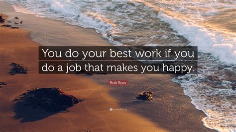 Bob Ross Quote: “You do your best work if you do a job that makes you ...