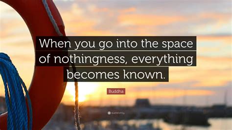 Buddha Quote: “When you go into the space of nothingness, everything ...