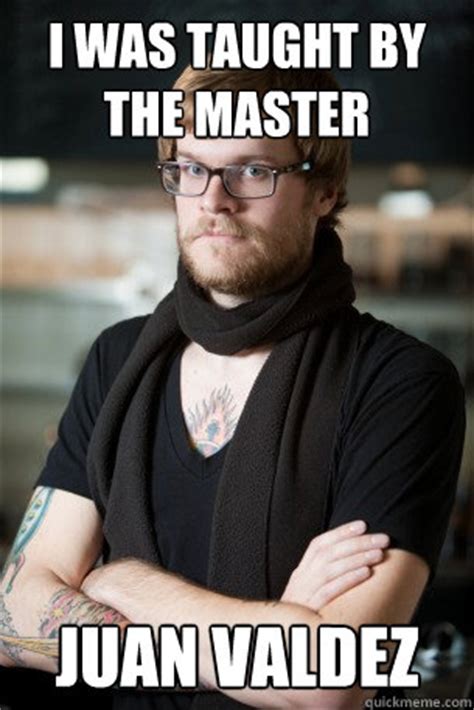 i was taught by the master juan valdez - Hipster Barista - quickmeme