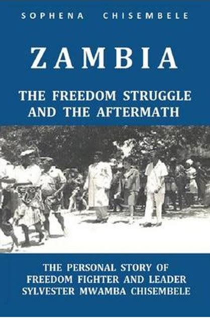 ZAMBIA - THE FREEDOM STRUGGLE AND THE AFTERMATH: THE PERSONAL STORY OF ...