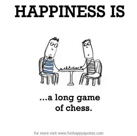 Happiness is, a long game of chess. - Funny & Happy