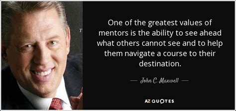 John C. Maxwell quote: One of the greatest values of mentors is the ...