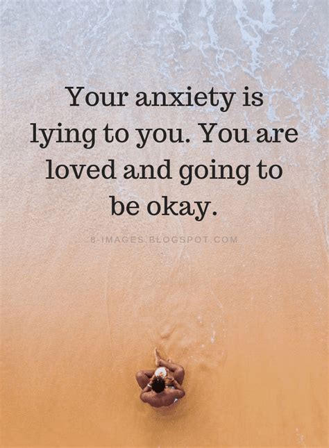 Your anxiety is lying to you. You are loved and going to be okay ...