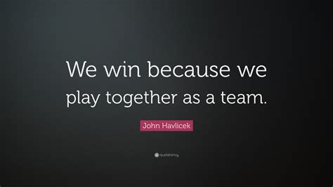 John Havlicek Quote: “We win because we play together as a team.”