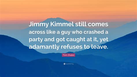 Tom Shales Quote: “Jimmy Kimmel still comes across like a guy who ...