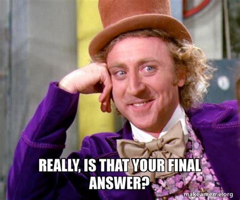 Really, is that your final answer? - Willy Wonka Sarcasm Meme | Make a Meme