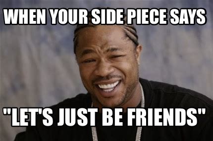 Meme Creator - Funny When your side piece says "Let's just be friends ...