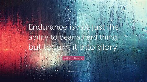 William Barclay Quote: “Endurance is not just the ability to bear a ...