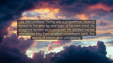 James Gleick Quote: “Like Ada Lovelace, Turing was a programmer ...