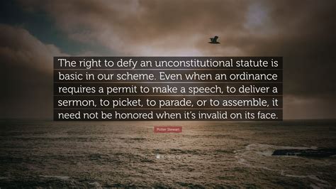 Potter Stewart Quote: “The right to defy an unconstitutional statute is ...