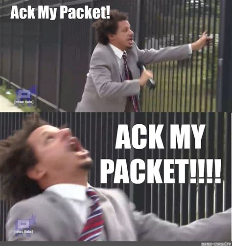 Meme: "Ack My Packet! ACK MY PACKET!!!!" - All Templates - Meme-arsenal.com