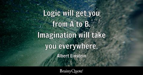 Logic will get you from A to B. Imagination will take you everywhere ...