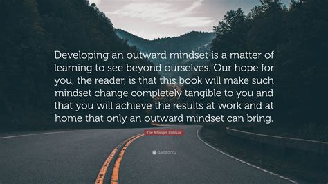 The Arbinger Institute Quote: “Developing an outward mindset is a ...