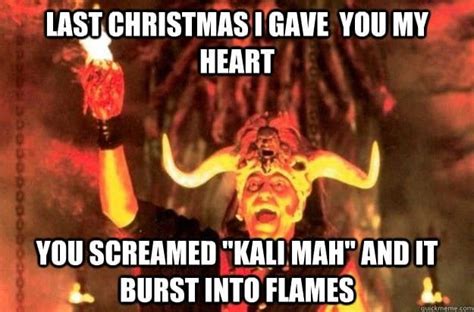 Last Christmas I gave you my heart. You screamed Kali Maa and it burst ...