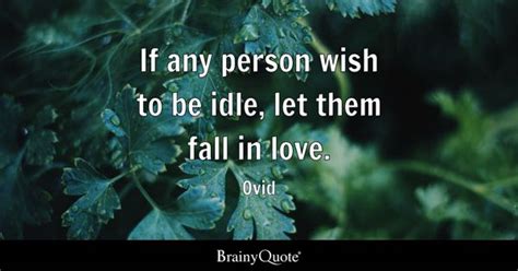 If any person wish to be idle, let them fall in love. - Ovid - BrainyQuote