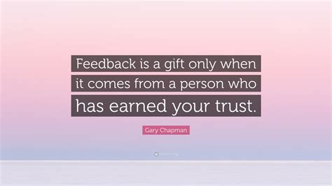 Gary Chapman Quote: “Feedback is a gift only when it comes from a ...