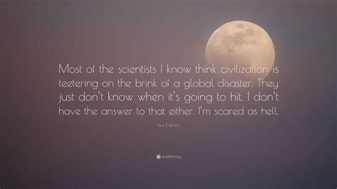 Paul R. Ehrlich Quote: “Most of the scientists I know think ...