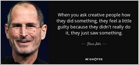 Steve Jobs quote: When you ask creative people how they did something ...