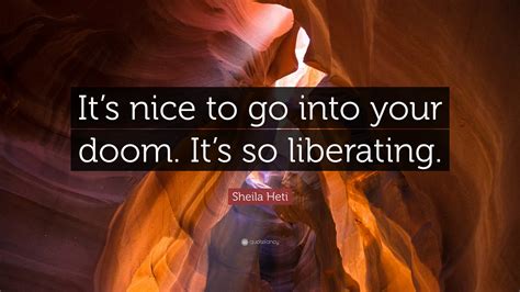 Sheila Heti Quote: “It’s nice to go into your doom. It’s so liberating.”