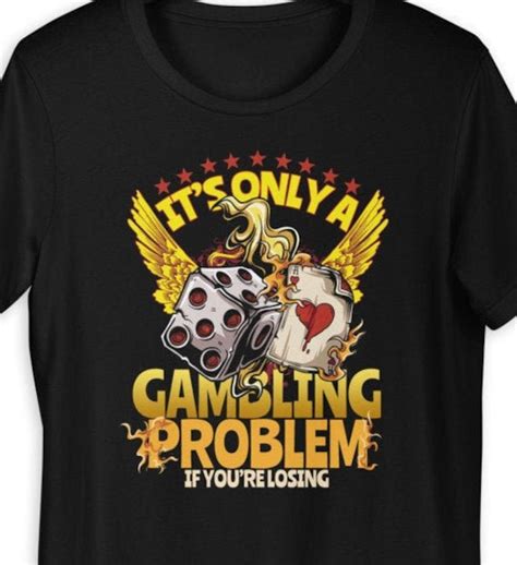 It's Only a Gambling Problem If You're Losing T-shirt | Etsy