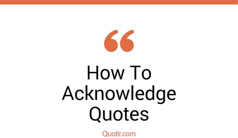 45+ Cheerful How To Acknowledge Quotes That Will Unlock Your True Potential