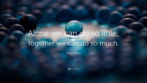 Helen Keller Quote: “Alone we can do so little; together we can do so ...