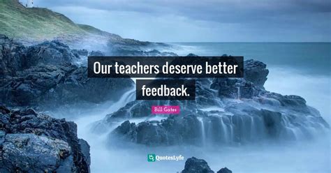 Our teachers deserve better feedback.... Quote by Bill Gates - QuotesLyfe