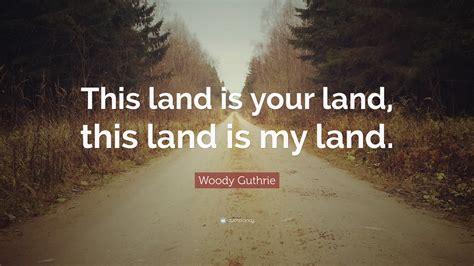 Woody Guthrie Quote: “This land is your land, this land is my land.”