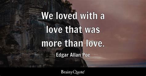 We loved with a love that was more than love. - Edgar Allan Poe ...