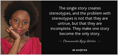 Chimamanda Ngozi Adichie quote: The single story creates stereotypes ...