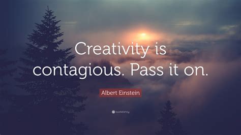 Albert Einstein Quote: “Creativity is contagious. Pass it on.”