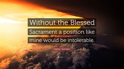 Father Damien Quote: “Without the Blessed Sacrament a position like ...