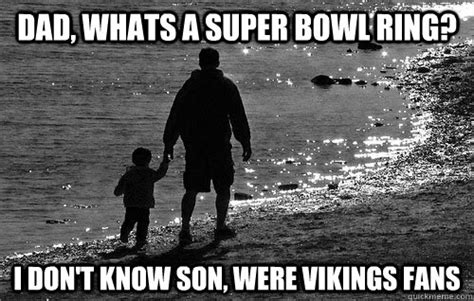 Dad, whats a super bowl ring? I don't know son, were Vikings fans ...