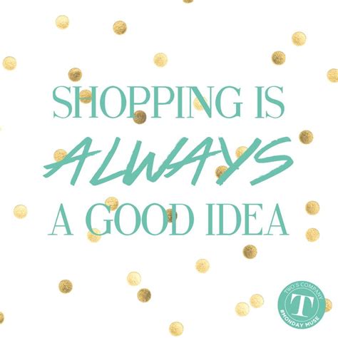 Shopping is ALWAYS a good idea. Inspirational quotes and sayings that ...