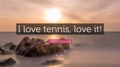 David Oyelowo Quote: “I love tennis, love it!”