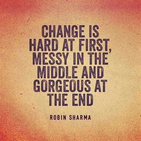 Change is hard at first, messy in the middle, and gorgeous at the end ...