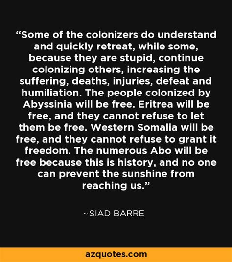 Siad Barre quote: Some of the colonizers do understand and quickly ...