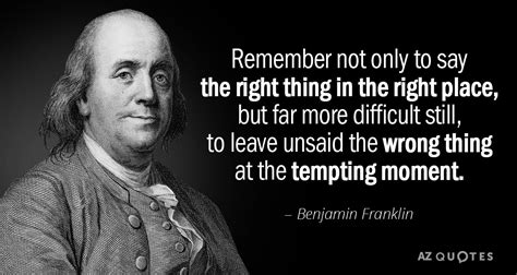 Benjamin Franklin quote: Remember not only to say the right thing in the...