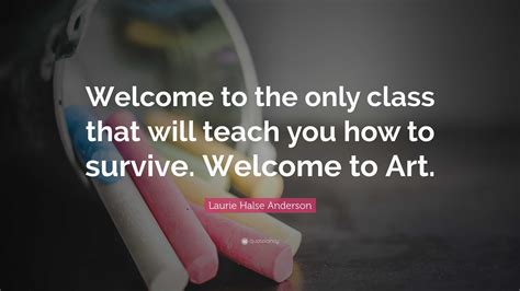 Laurie Halse Anderson Quote: “Welcome to the only class that will teach ...