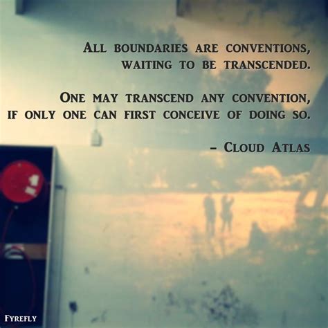 All boundaries are conventions, waiting to be transcended. One may ...