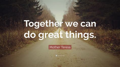 Mother Teresa Quote: “Together we can do great things.”